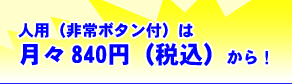 人用（非常ボタン付）は月々840円（税込）から！