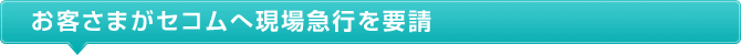 お客さまがセコムへ現場急行を要請