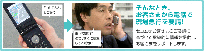 そんなとき、お客さまから電話で現場急行を要請!セコムはお客さまのご要請に基づいて継続的に情報を提供し、お客さまをサポートします。