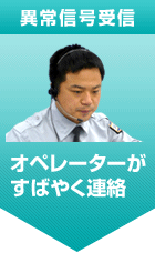 異常信号受信 オペレーターがすばやく連絡