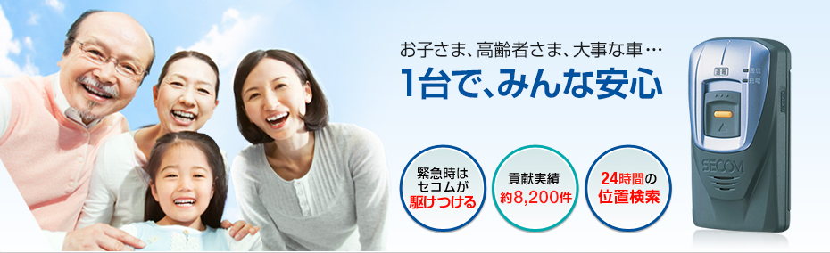 お子さま、高齢者さま、大事な車・・・ 1台で、みんな安心(緊急時はセコムが駆けつける/貢献実績 約5,600件/24時間の位置検索)