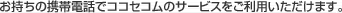 �������̌g�ѓd�b�ŃR�R�Z�R���̃T�[�r�X�������p���������܂��B