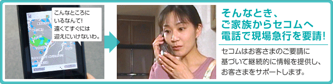 そんなとき、ご家族からセコムへ電話で現場急行を要請!セコムはお客さまのご要請に基づいて継続的に情報を提供し、お客さまをサポートします。