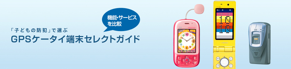 キッズ携帯・ジュニア携帯・ココセコムなど、子どもの防犯で選ぶGPSケータイ端末セレクトガイド