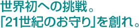 世界初への挑戦。「21世紀のお守り」を創れ。
