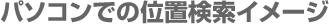 パソコンでの位置検索イメージ
