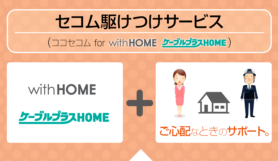 セコム駆けつけサービス(ココセコム　for with HOME ケーブルプラスHOME)
